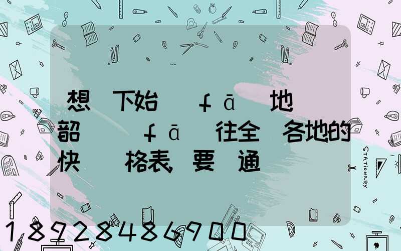 想問下始發(fā)地廣東韶關發(fā)往全國各地的快遞價格表,要圓通、韻達、申通...